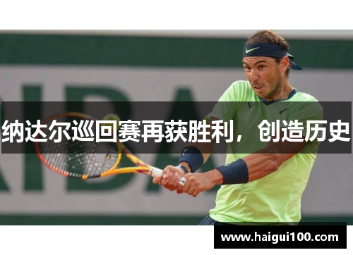 纳达尔巡回赛再获胜利，创造历史