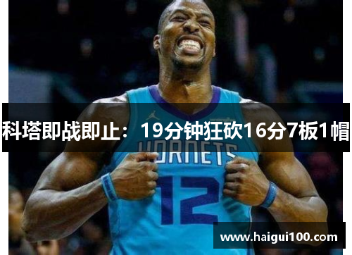 科塔即战即止：19分钟狂砍16分7板1帽